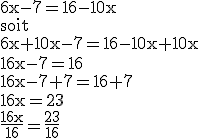 3$\textrm 6x-7=16-10x\\soit\\6x+10x-7=16-10x+10x\\16x-7=16\\16x-7+7=16+7\\16x=23\\\frac{16x}{16}=\frac{23}{16}